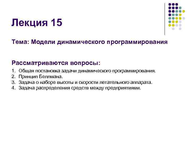 Лекция 15 Тема: Модели динамического программирования Рассматриваются вопросы: 1. 2. 3. 4. Общая постановка