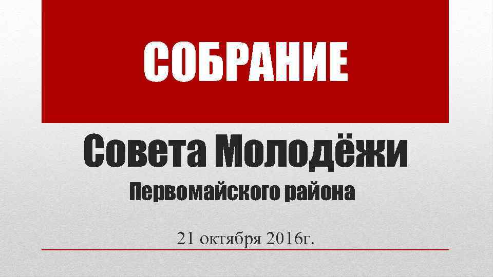 СОБРАНИЕ Совета Молодёжи Первомайского района 21 октября 2016 г. 