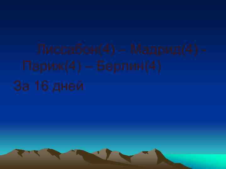  Лиссабон(4) – Мадрид(4) - Париж(4) – Берлин(4) За 16 дней 