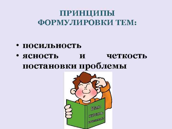 ПРИНЦИПЫ ФОРМУЛИРОВКИ ТЕМ: • посильность • ясность и четкость постановки проблемы 