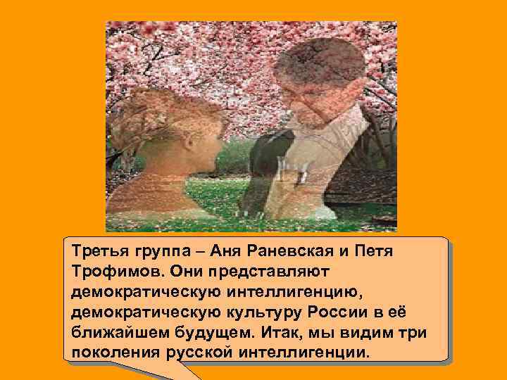 Третья группа – Аня Раневская и Петя Трофимов. Они представляют демократическую интеллигенцию, демократическую культуру