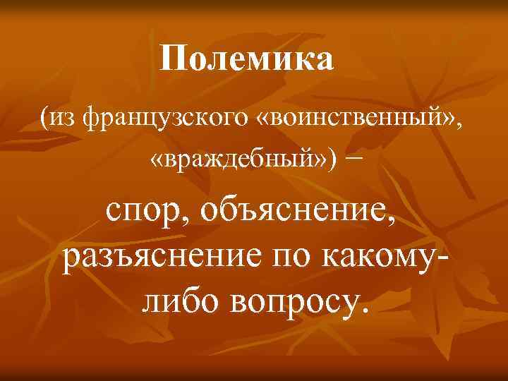 Полемика (из французского «воинственный» , «враждебный» ) – спор, объяснение, разъяснение по какомулибо вопросу.