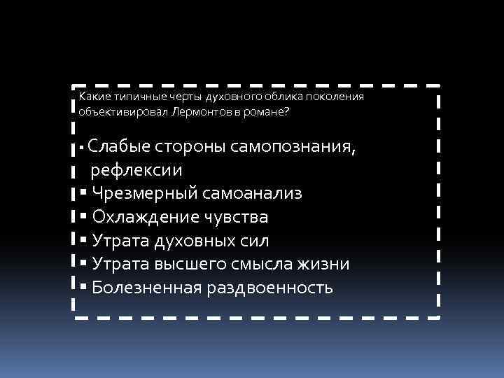 Какие типичные черты духовного облика поколения объективировал Лермонтов в романе? Слабые стороны самопознания, рефлексии