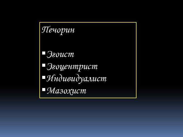 Печорин Эгоист Эгоцентрист Индивидуалист Мазохист 