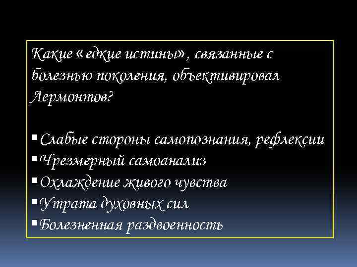 Какие «едкие истины» , связанные с болезнью поколения, объективировал Лермонтов? Слабые стороны самопознания, рефлексии