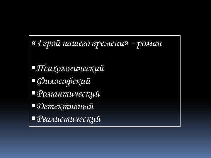  «Герой нашего времени» - роман Психологический Философский Романтический Детективный Реалистический 
