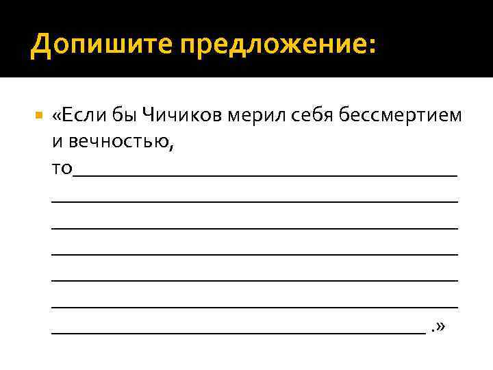 Допишите предложение: «Если бы Чичиков мерил себя бессмертием и вечностью, то______________________________________ ______________________________________. » 