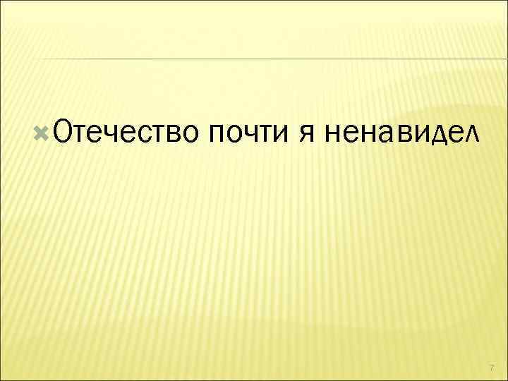  Отечество почти я ненавидел 7 