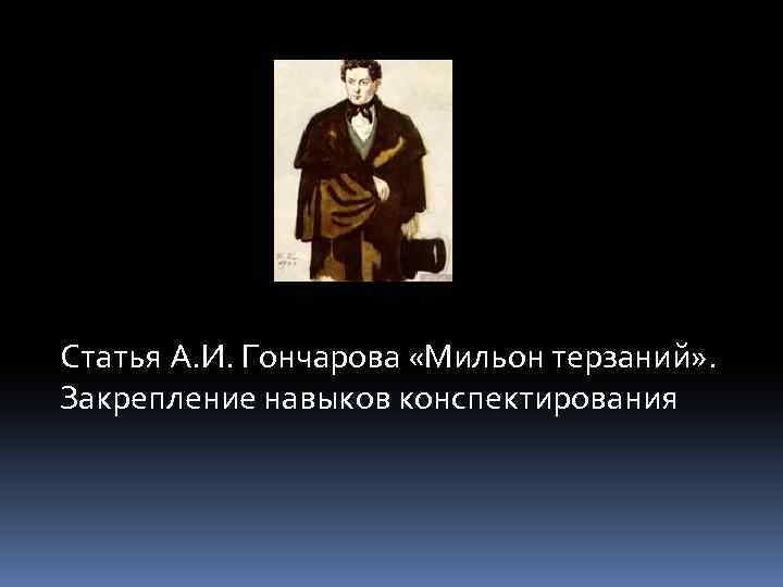 Статья А. И. Гончарова «Мильон терзаний» . Закрепление навыков конспектирования 