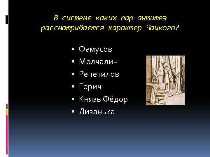 В системе каких пар-антитез рассматривается характер Чацкого? Фамусов Молчалин Репетилов Горич Князь Фёдор Лизанька