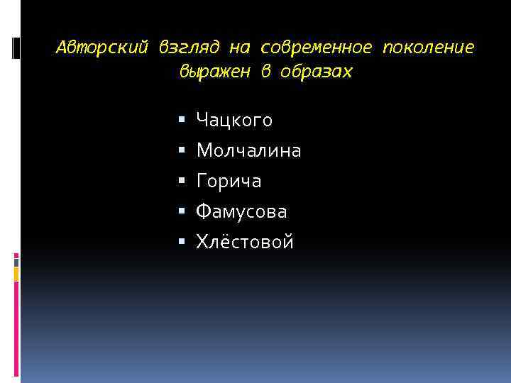 Авторский взгляд на современное поколение выражен в образах Чацкого Молчалина Горича Фамусова Хлёстовой 