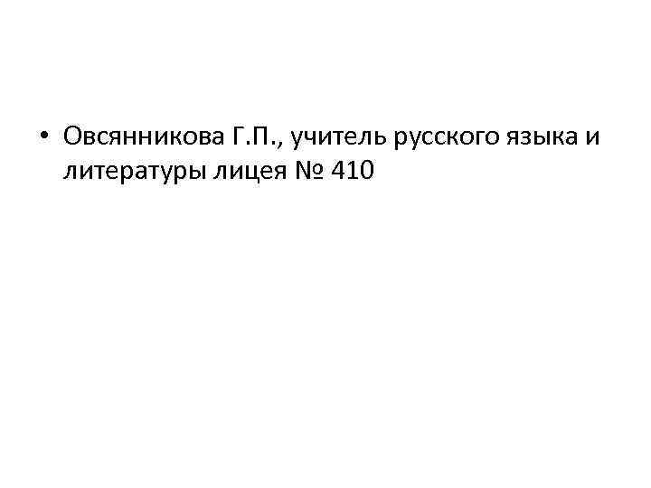  • Овсянникова Г. П. , учитель русского языка и литературы лицея № 410