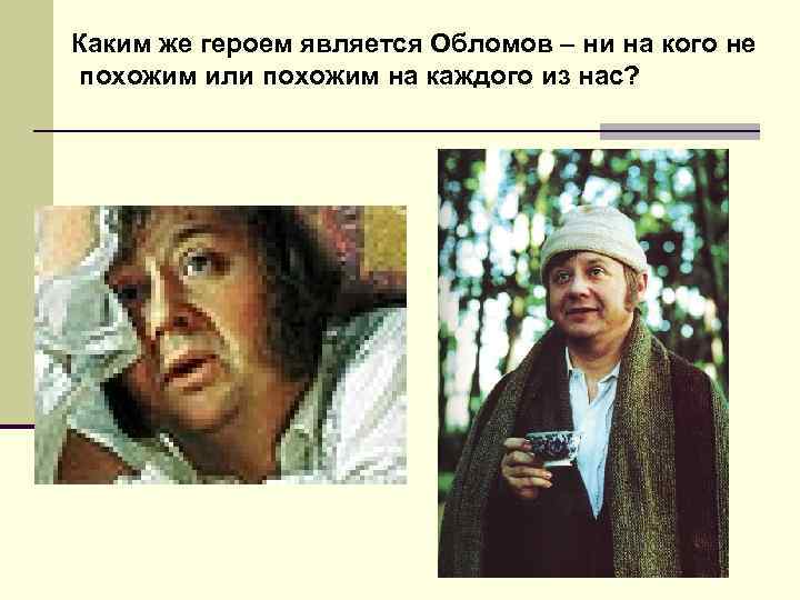  Каким же героем является Обломов – ни на кого не похожим или похожим
