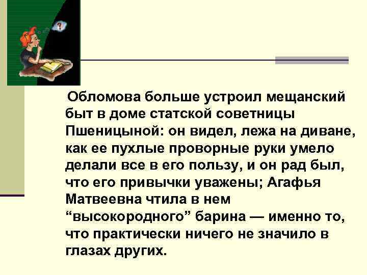  Обломова больше устроил мещанский быт в доме статской советницы Пшеницыной: он видел, лежа