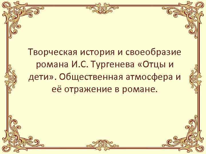 Творческая история и своеобразие романа И. С. Тургенева «Отцы и дети» . Общественная атмосфера