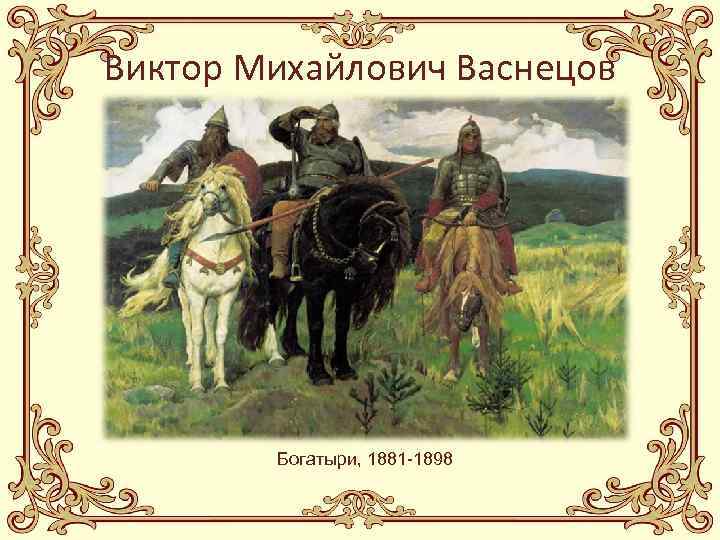 Виктор Михайлович Васнецов Богатыри, 1881 -1898 