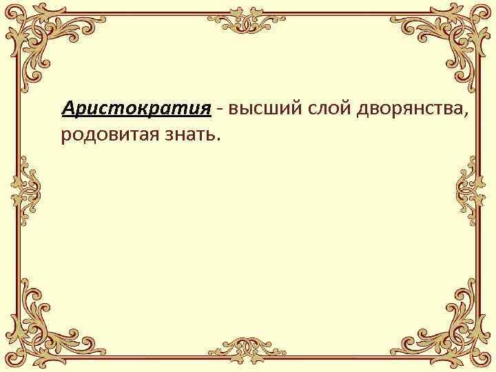 Аристократия - высший слой дворянства, родовитая знать. 