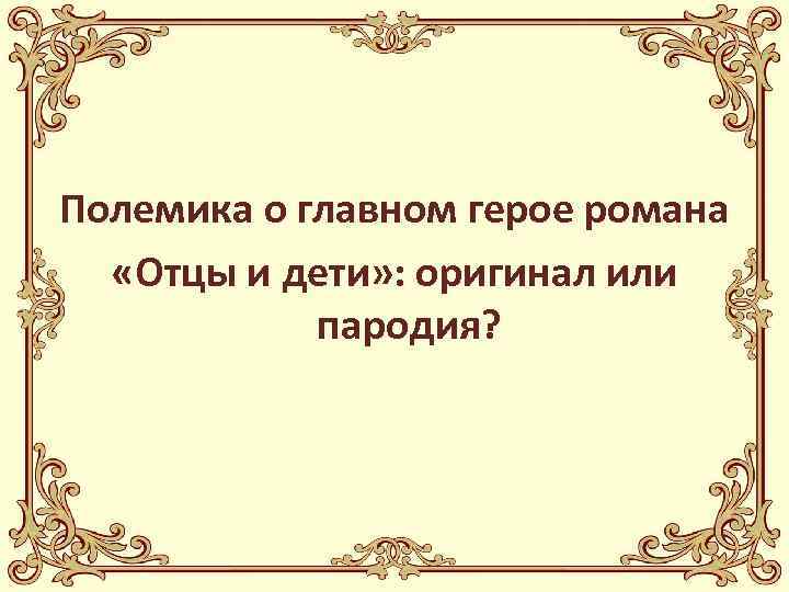 Полемика о главном герое романа «Отцы и дети» : оригинал или пародия? 