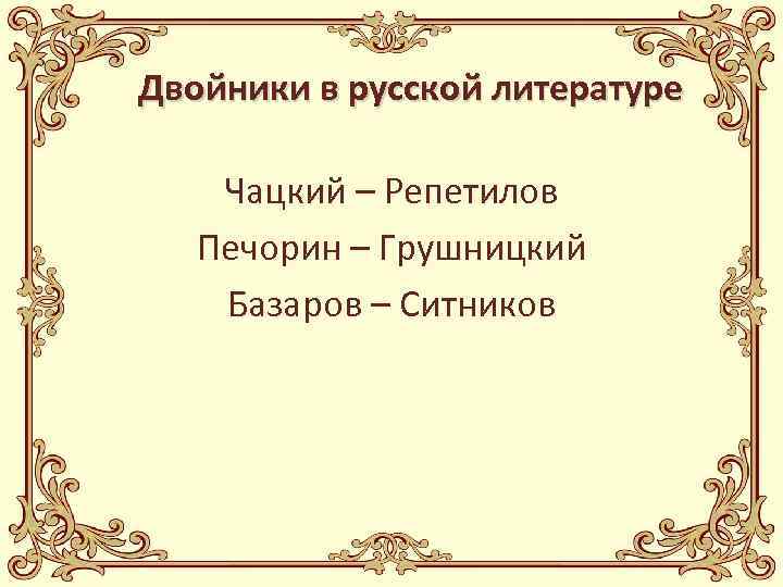 Двойники в русской литературе Чацкий – Репетилов Печорин – Грушницкий Базаров – Ситников 