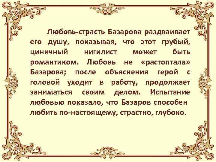 Любовь-страсть Базарова раздваивает его душу, показывая, что этот грубый, циничный нигилист может быть романтиком.