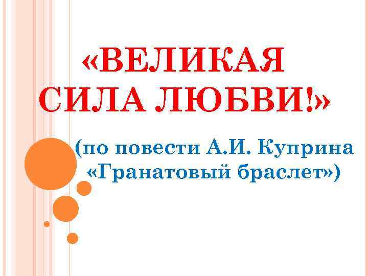 «ВЕЛИКАЯ СИЛА ЛЮБВИ!» (по повести А. И. Куприна «Гранатовый браслет» ) 