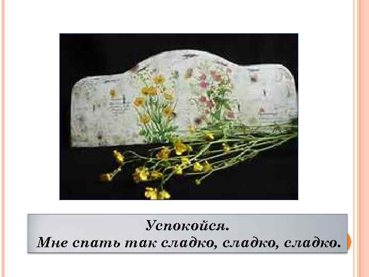 Успокойся. Мне спать так сладко, сладко. 