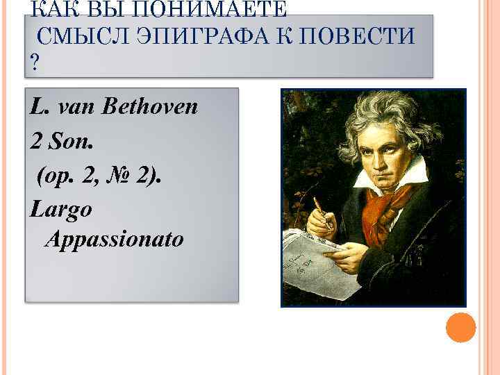 КАК ВЫ ПОНИМАЕТЕ СМЫСЛ ЭПИГРАФА К ПОВЕСТИ ? L. van Bethoven 2 Son. (op.