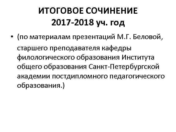 ИТОГОВОЕ СОЧИНЕНИЕ 2017 -2018 уч. год • (по материалам презентаций М. Г. Беловой, старшего
