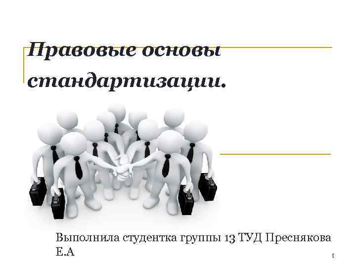 Правовые основы стандартизации. Выполнила студентка группы 13 ТУД Преснякова Е. А 1 