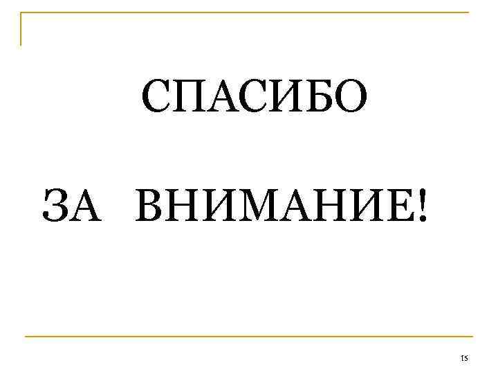  СПАСИБО ЗА ВНИМАНИЕ! 15 