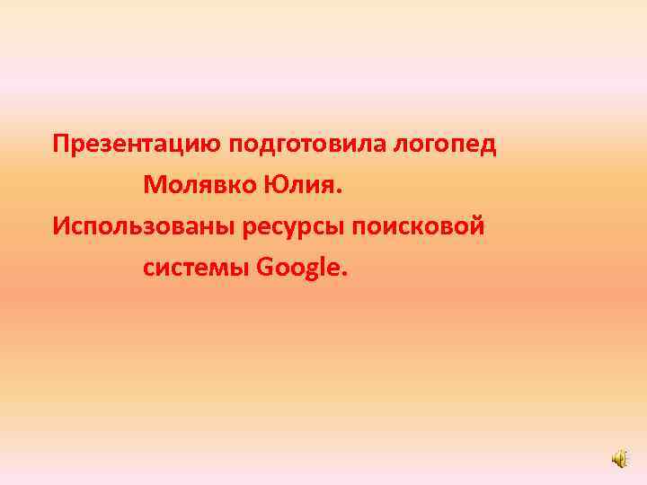 Презентацию подготовила логопед Молявко Юлия. Использованы ресурсы поисковой системы Google. 