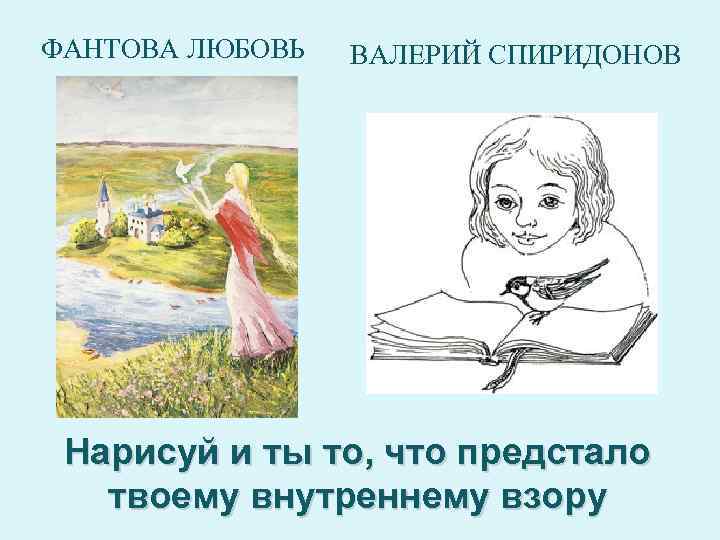 ФАНТОВА ЛЮБОВЬ ВАЛЕРИЙ СПИРИДОНОВ Нарисуй и ты то, что предстало твоему внутреннему взору 