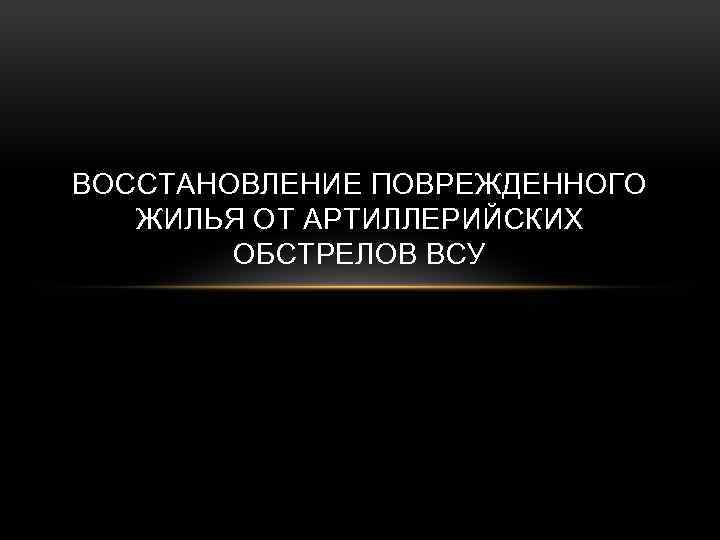 ВОССТАНОВЛЕНИЕ ПОВРЕЖДЕННОГО ЖИЛЬЯ ОТ АРТИЛЛЕРИЙСКИХ ОБСТРЕЛОВ ВСУ 