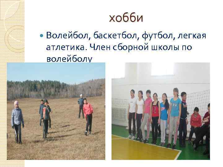хобби Волейбол, баскетбол, футбол, легкая атлетика. Член сборной школы по волейболу 