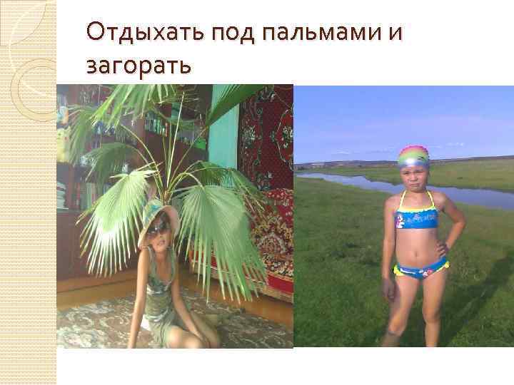 Отдыхать под пальмами и загорать 