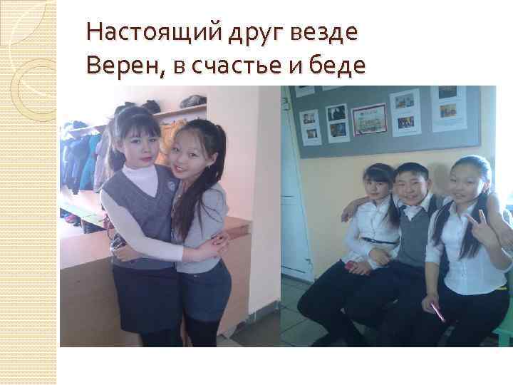 Настоящий друг везде Верен, в счастье и беде 