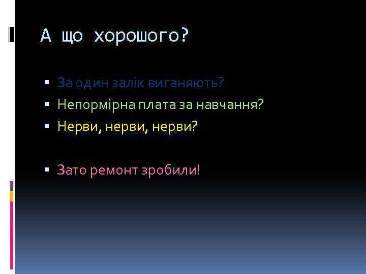 А що хорошого? За один залік виганяють? Непормірна плата за навчання? Нерви, нерви? Зато