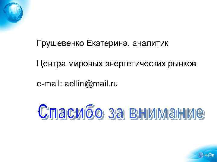 Грушевенко Екатерина, аналитик Центра мировых энергетических рынков е-mail: aellin@mail. ru Институт Энергетических Исследований Российской