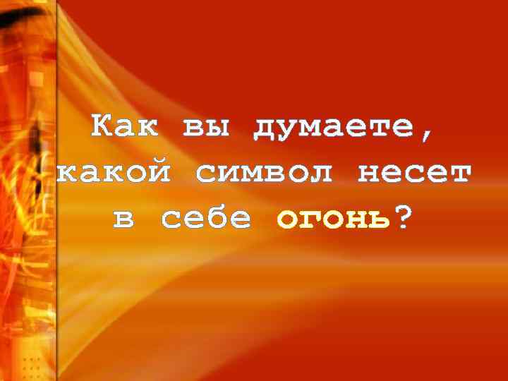 Как вы думаете, какой символ несет в себе огонь? 