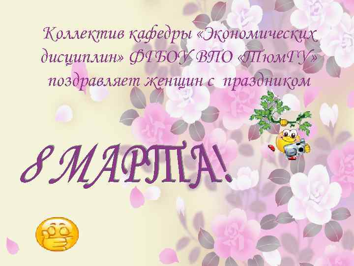 Коллектив кафедры «Экономических дисциплин» ФГБОУ ВПО «Тюм. ГУ» поздравляет женщин с праздником 