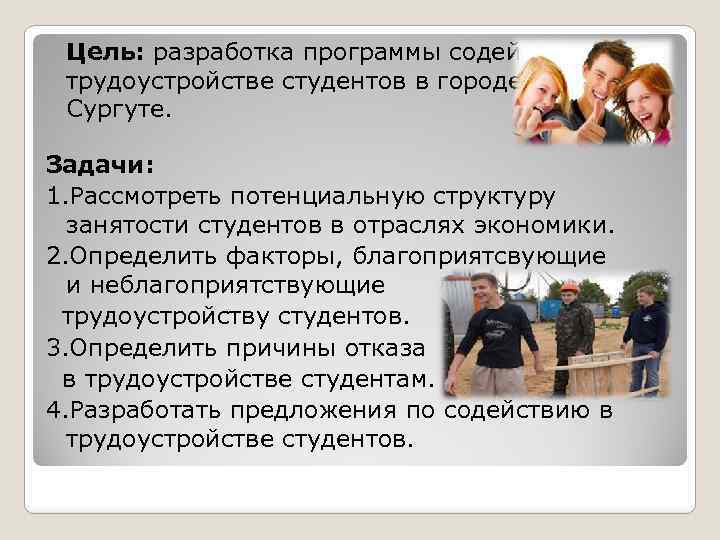 Цель: разработка программы содействия в трудоустройстве студентов в городе Сургуте. Задачи: 1. Рассмотреть потенциальную