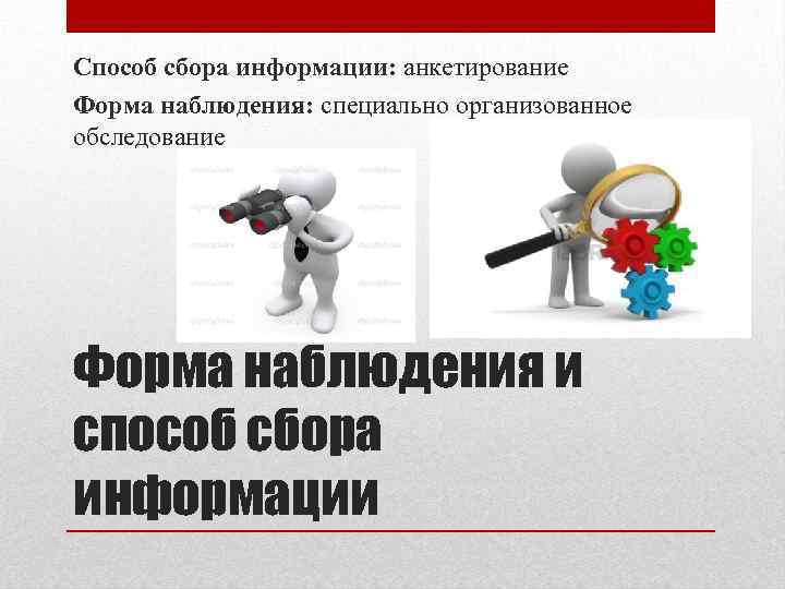 Способ сбора информации: анкетирование Форма наблюдения: специально организованное обследование Форма наблюдения и способ сбора