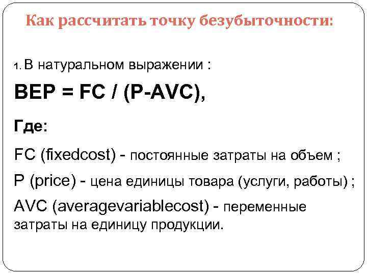 Как рассчитать точку безубыточности: 1. В натуральном выражении : BEP = FC / (P-AVC),