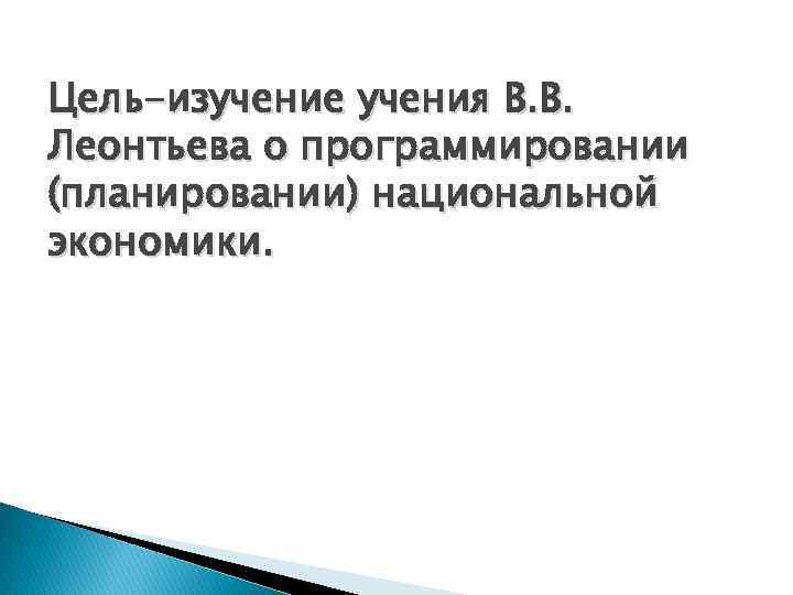 Цель-изучение учения В. В. Леонтьева о программировании (планировании) национальной экономики. 