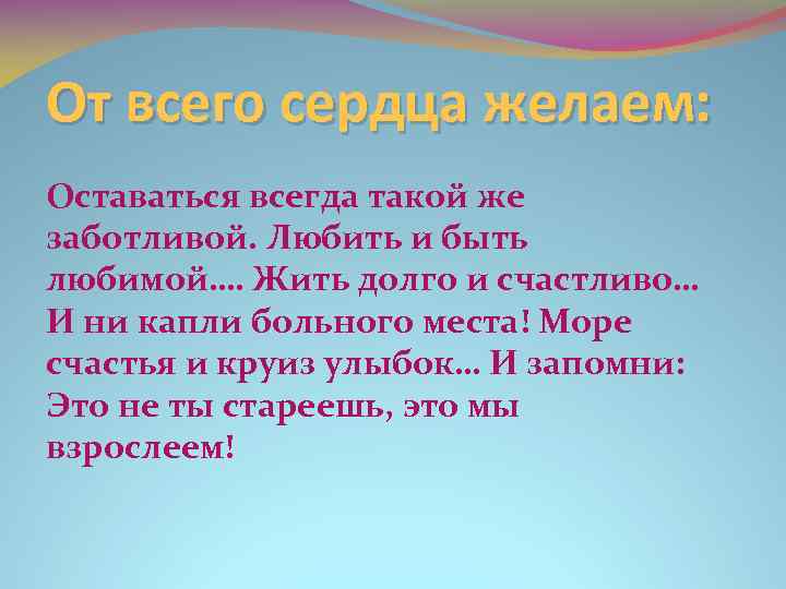 От всего сердца желаем: Оставаться всегда такой же заботливой. Любить и быть любимой…. Жить