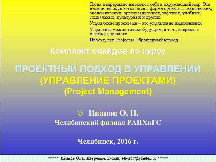 Люди непрерывно изменяют себя и окружающий мир. Эти изменения осуществляется в форме проектов: технических,