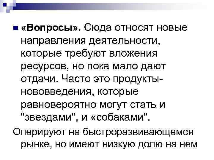 Сюда относят новые направления деятельности, которые требуют вложения ресурсов, но пока мало дают отдачи.