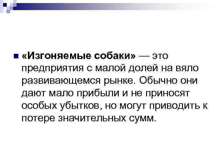 n «Изгоняемые собаки» — это предприятия с малой долей на вяло развивающемся рынке. Обычно