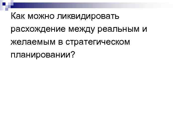 Как можно ликвидировать расхождение между реальным и желаемым в стратегическом планировании? 