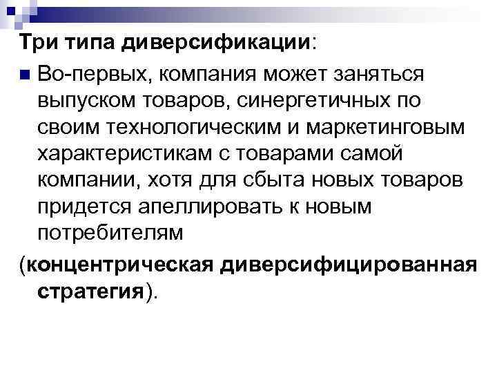 Три типа диверсификации: n Во-первых, компания может заняться выпуском товаров, синергетичных по своим технологическим